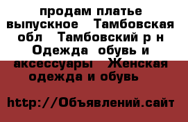 продам платье выпускное - Тамбовская обл., Тамбовский р-н Одежда, обувь и аксессуары » Женская одежда и обувь   